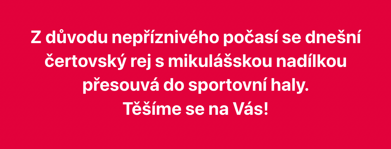 Z důvodu nepříznivého počasí se dnešní čertovský rej s mikulášskou nadílkou přesouvá do sportovní haly. Těšíme se na Vás!